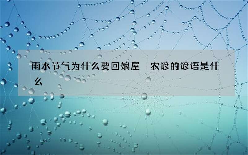 雨水节气为什么要回娘屋 农谚的谚语是什么